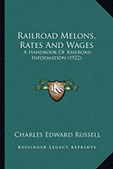 Railroad Melons, Rates And Wages: A Handbook Of Railroad Information (1922)