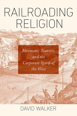 Railroading Religion: Mormons, Tourists, and the Corporate Spirit of the West - Walker, David