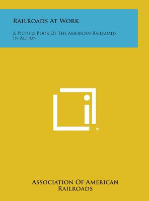 Railroads at Work: A Picture Book of the American Railroads in Action - Association of American Railroads