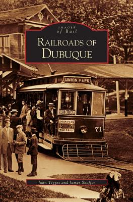 Railroads of Dubuque - Tigges, John, and Shaffer, James