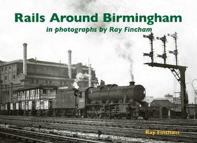 Rails Around Birmingham in photographs by Ray Fincham - Fincham, Ray