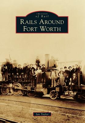 Rails Around Fort Worth - Taylor, Ian, M.B