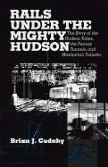 Rails Under the Mighty Hudson: The Story of the Hudson Tubes, the Pennsylvania Tunnels, and Manhattan Transfer