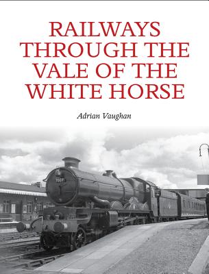 Railways Through the Vale of the White Horse - Vaughan, Adrian