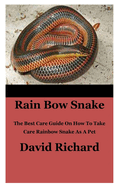 Rain Bow Snake: The Best Care Guide On How To Take Care Rainbow Snake As A Pet