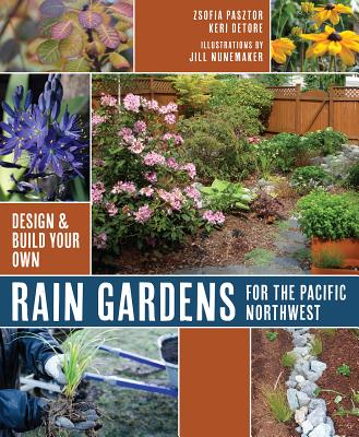 Rain Gardens for the Pacific Northwest: Design and Build Your Own - Pasztor, Zsofia, and Detore, Keri