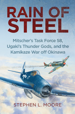 Rain of Steel: Mitscher's Task Force 58, Ugaki's Thunder Gods, and the Kamikaze War Off Okinawa - Moore, Stephen L