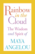 Rainbow in the Cloud: The Wisdom and Spirit of Maya Angelou