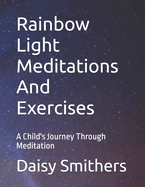 Rainbow Light Meditations And Exercises: A Child's Journey Through Meditation