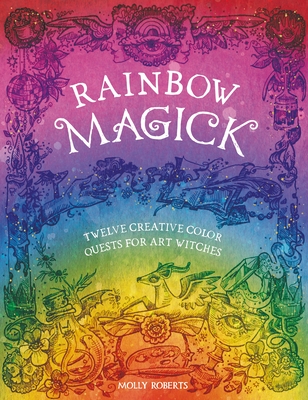 Rainbow Magick: Twelve Creative Color Quests for Art Witches - Roberts, Molly