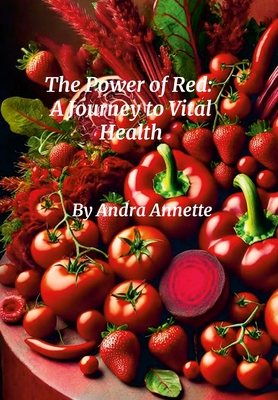 Rainbow Of Wellness: The Power of Red a Journey to Vital Health: The Power of Red- A Journey to Vital Health - Annette, Andra
