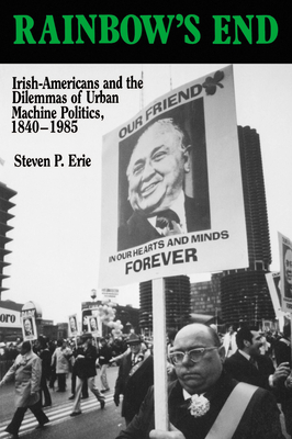 Rainbow's End: Irish-Americans and the Dilemmas of Urban Machine Politics, 1840-1985 Volume 15 - Erie, Steven P