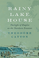 Rainy Lake House: Twilight of Empire on the Northern Frontier