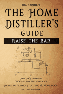 Raise the Bar - The Home Distiller's Guide: Home Distilling - How to Make Moonshine, Vodka, Whiskey, Rum, Tequila ... and DIY Bartender: Cocktails for the Homemade Mixologist
