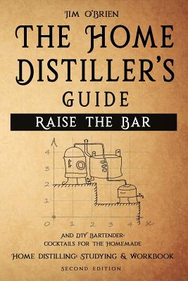 Raise the Bar - The Home Distiller's Guide: Home distilling - How to make moonshine, vodka, whiskey, rum, tequila ... And DIY Bartender: Cocktails for the Homemade Mixologist - O'Brien, Jim