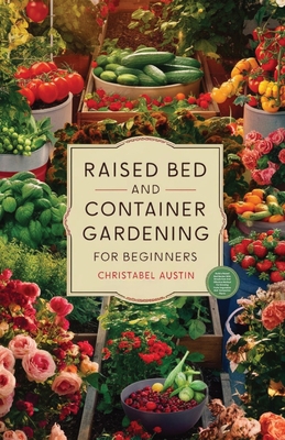 Raised Bed And Container Gardening For Beginners: A Beginner's Guide To Growing Anywhere Featuring Vegetables, Herbs, Fruits, Cut Flowers, And Favorites Like Tomatoes, Cucumbers, Strawberries, Roses, And Much More. - Austin, Christabel, and Jerry, Morgan