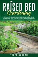 Raised Bed Gardening: The Complete Beginner's Guide for a Thriving Garden. How to Start Growing Quick, Easy and Healthy Plants in Limited Spaces