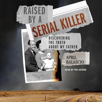 Raised by a Serial Killer: Discovering the Truth about My Father - Balascio, April (Read by)