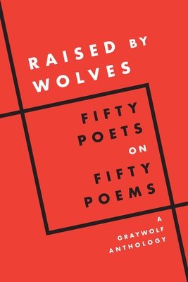 Raised by Wolves: Fifty Poets on Fifty Poems, a Graywolf Anthology - Graywolf Press (Editor)