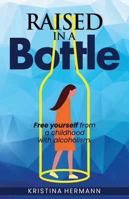 Raised in a Bottle: FREE yourself from a childhood with alcoholism - Hermann, Kristina