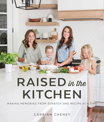 Raised in the Kitchen: Making Memories from Scratch One Recipe at a Time - Cheney, Carrian
