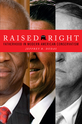 Raised Right: Fatherhood in Modern American Conservatism - Dudas, Jeffrey R