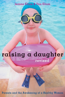 Raising a Daughter: Parents and the Awakening of a Healthy Woman - Elium, Jeanne, and Elium, Don