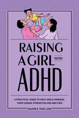 Raising a Girl with ADHD: A Practical Guide to Help Girls Harness Their Unique Strengths and Abilities - Tyler, Allison K