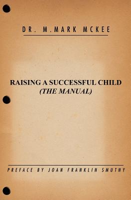 Raising A Successful Child (The Manual) - Smutny, Joan Franklin (Introduction by), and McKee, M Mark