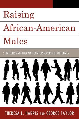 Raising African-American Males: Strategies and Interventions for Successful Outcomes - Harris, Theresa L, and Taylor, George H