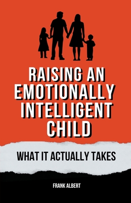 Raising An Emotionally Intelligent Child: What It Actually Takes - Albert, Frank