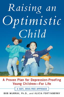 Raising an Optimistic Child: A Proven Plan for Depression-Proofing Young Children--For Life - Murray, Bob, and Fortinberry, Alicia, m.s.