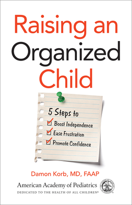 Raising an Organized Child: 5 Steps to Boost Independence, Ease Frustration, and Promote Confidence - Korb, Damon, MD, Faap