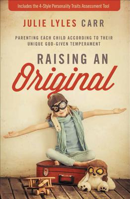 Raising an Original: Parenting Each Child According to Their Unique God-Given Temperament - Carr, Julie Lyles