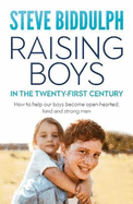Raising Boys in the 21st Century: How to help our boys become open-hearted, kind and strong men: How to help our boys become open-hearted, kind and strong men