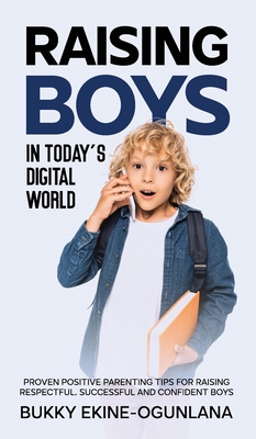 Raising Boys in Today's Digital World: Proven Positive Parenting Tips for Raising Respectful, Successful and Confident Boys - Ekine-Ogunlana, Bukky