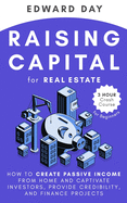 Raising Capital for Real Estate: How to Create Passive Income from Home and Captivate Investors, Provide Credibility, and Finance Projects