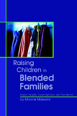 Raising Children in Blended Families: Helpful Insights, Expert Opinions, and True Stories - Marsolini, Maxine