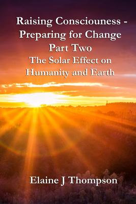 Raising Consciousness - Preparing for Change: Part Two - The Solar Effect on Humanity and Earth - Thompson, Elaine J