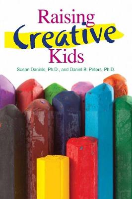 Raising Creative Kids - Daniels, Susan, PhD, and Peters, Dan
