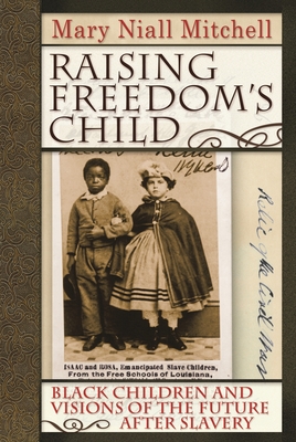 Raising Freedom's Child: Black Children and Visions of the Future After Slavery - Mitchell, Mary Niall