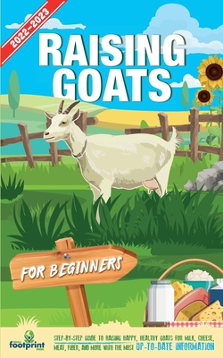 Raising Goats For Beginners 2022-202: Step-By-Step Guide to Raising Happy, Healthy Goats For Milk, Cheese, Meat, Fiber, and More With The Most Up-To-Date Information - Footprint Press, Small
