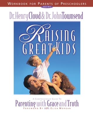 Raising Great Kids Workbook for Parents of Preschoolers: A Comprehensive Guide to Parenting with Grace and Truth - Cloud, Henry, Dr., and Townsend, John, Dr.