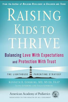 Raising Kids to Thrive: Balancing Love With Expectations and Protection With Trust - Ginsburg, Kenneth R.