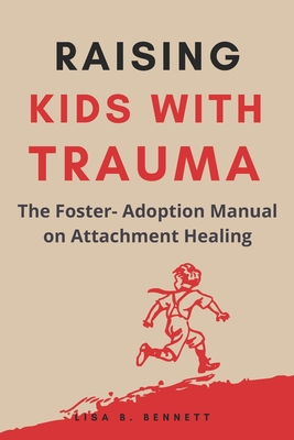 Raising Kids with Trauma: The Foster- Adoption Manual on Attachment Healing - Bennett, Lisa B