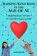 Raising Kind Kids in the Age of AI: Helping Kids Thrive in Tomorrow's World