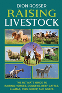 Raising Livestock: The Ultimate Guide to Raising Horses, Donkeys, Beef Cattle, Llamas, Pigs, Sheep, and Goats