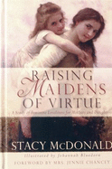 Raising Maidens of Virtue: A Study of Feminine Loveliness for Mothers and Daughters - McDonald, Stacy