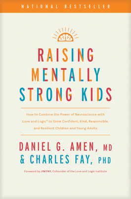 Raising Mentally Strong Kids: How to Combine the Power of Neuroscience with Love and Logic to Grow Confident, Kind, Responsible, and Resilient Children and Young Adults - Amen MD Daniel G, and Fay Phd, Charles, and Fay, Jim (Foreword by)