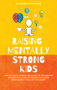 Raising Mentally Strong Kids: The Ultimate Parenting Guide to Transform Parent-Child Relationship and Raise emotionally Healthy Children